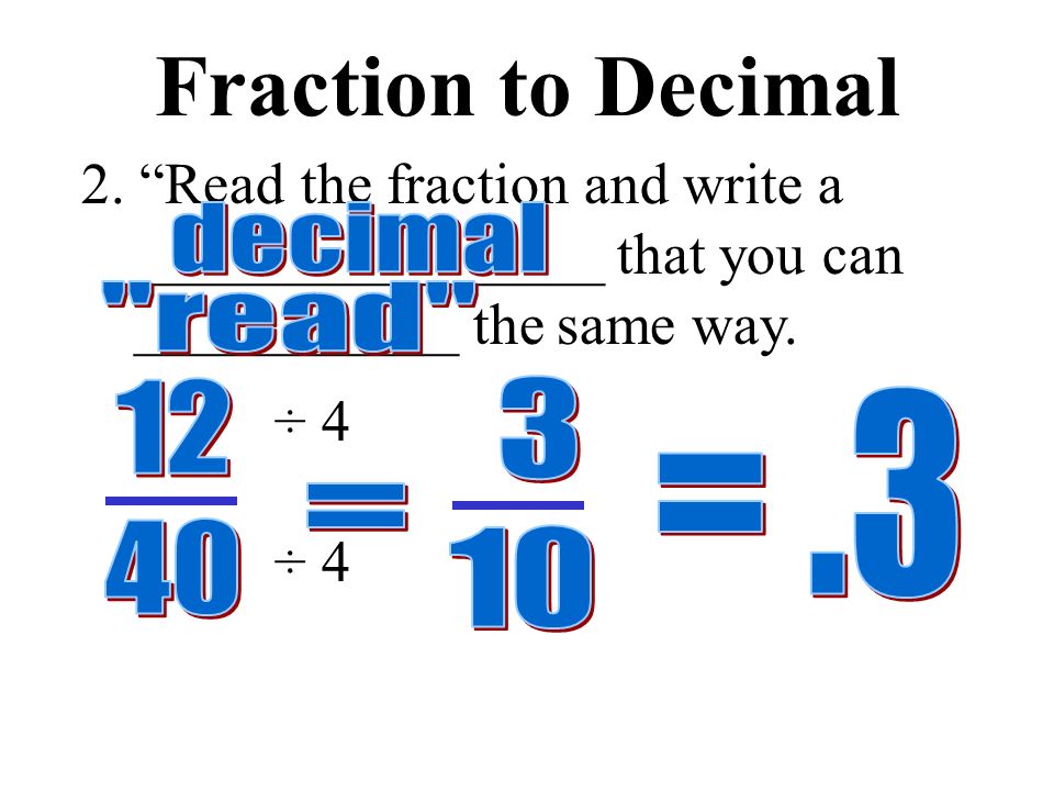 Fraction to Decimal ÷ 4 1.Make an equivalent fraction with a __________________ of _______ or _______.