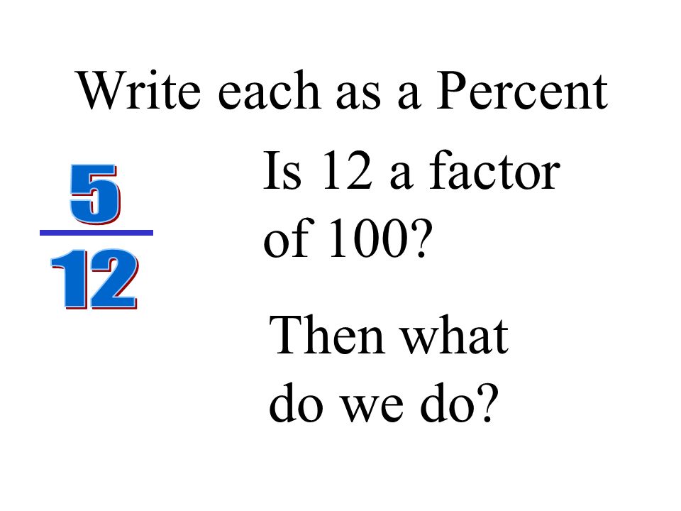 Write each as a Percent or READ the fraction, then write a decimal that has the same name .