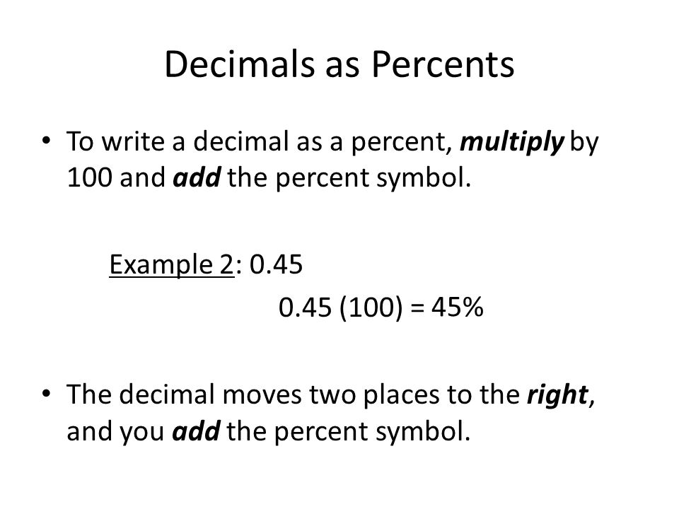 Decimals as Percents To write a decimal as a percent, multiply by 100 and add the percent symbol.