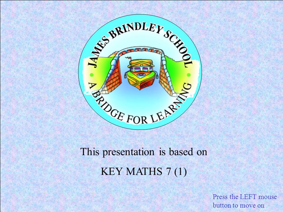 This presentation is based on KEY MATHS 7 (1) Press the LEFT mouse button to move on
