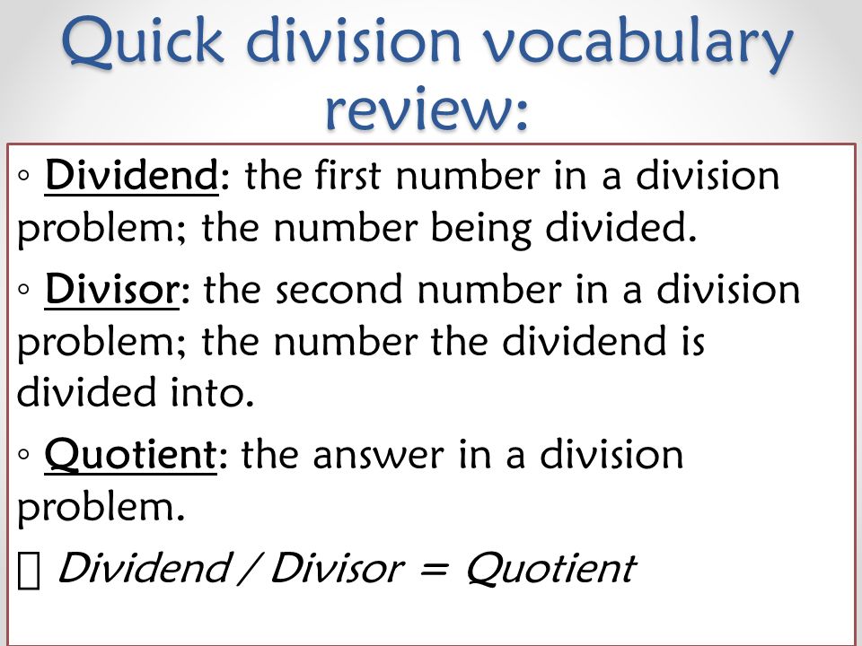 Quick division vocabulary review: ◦ Dividend: the first number in a division problem; the number being divided.