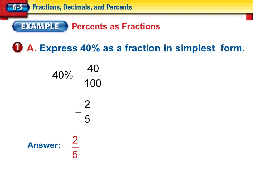 Percents as Fractions A. Express 40% as a fraction in simplest form. Answer:
