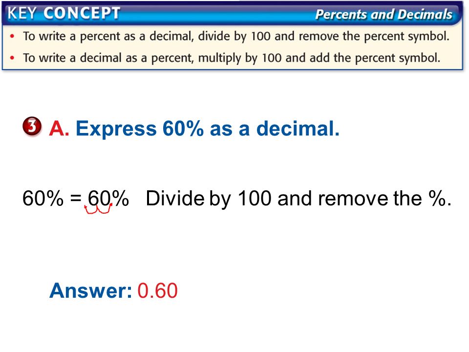 A. Express 60% as a decimal. 60% = 60%Divide by 100 and remove the %. Answer: 0.60