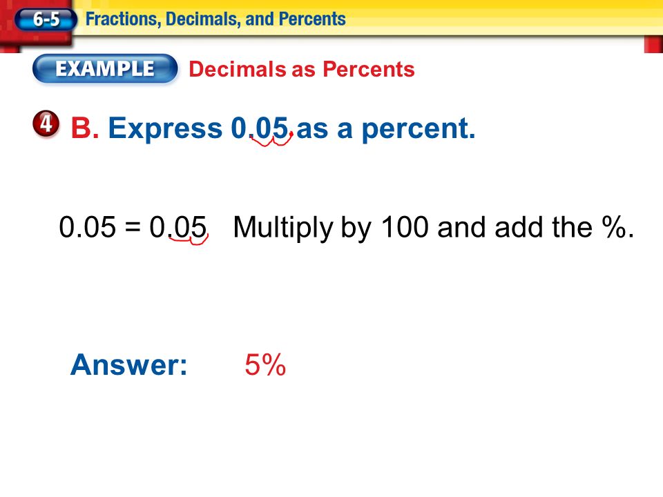 B. Express 0.05 as a percent = 0.05Multiply by 100 and add the %.