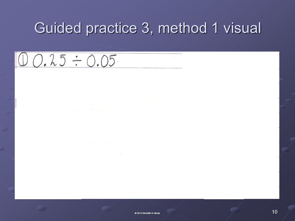 Guided practice 3, method 1 visual 10 © 2013 Meredith S. Moody
