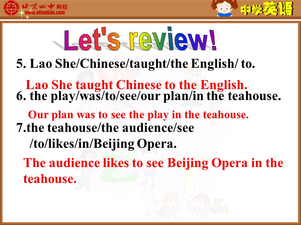 5. Lao She/Chinese/taught/the English/ to. 6. the play/was/to/see/our plan/in the teahouse.