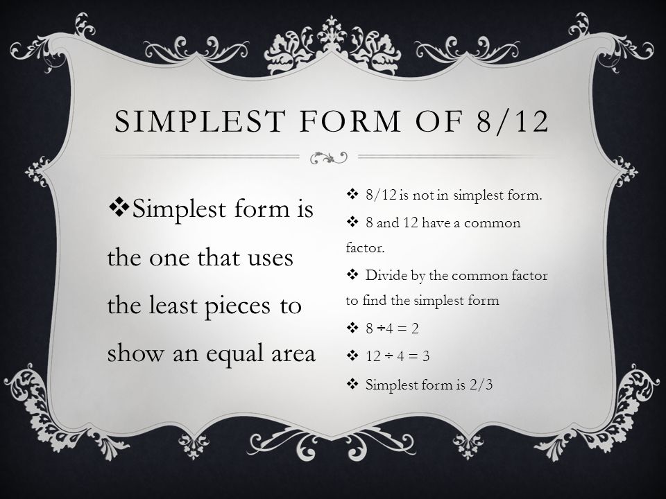  Simplest form is the one that uses the least pieces to show an equal area SIMPLEST FORM OF 8/12  8/12 is not in simplest form.