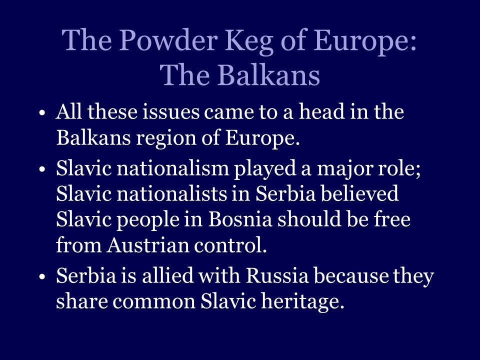 The Powder Keg of Europe: The Balkans All these issues came to a head in the Balkans region of Europe.