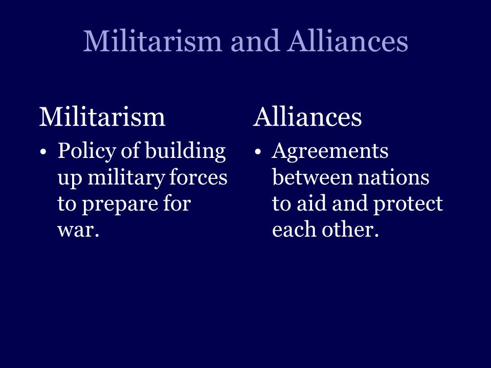 Militarism and Alliances Militarism Policy of building up military forces to prepare for war.