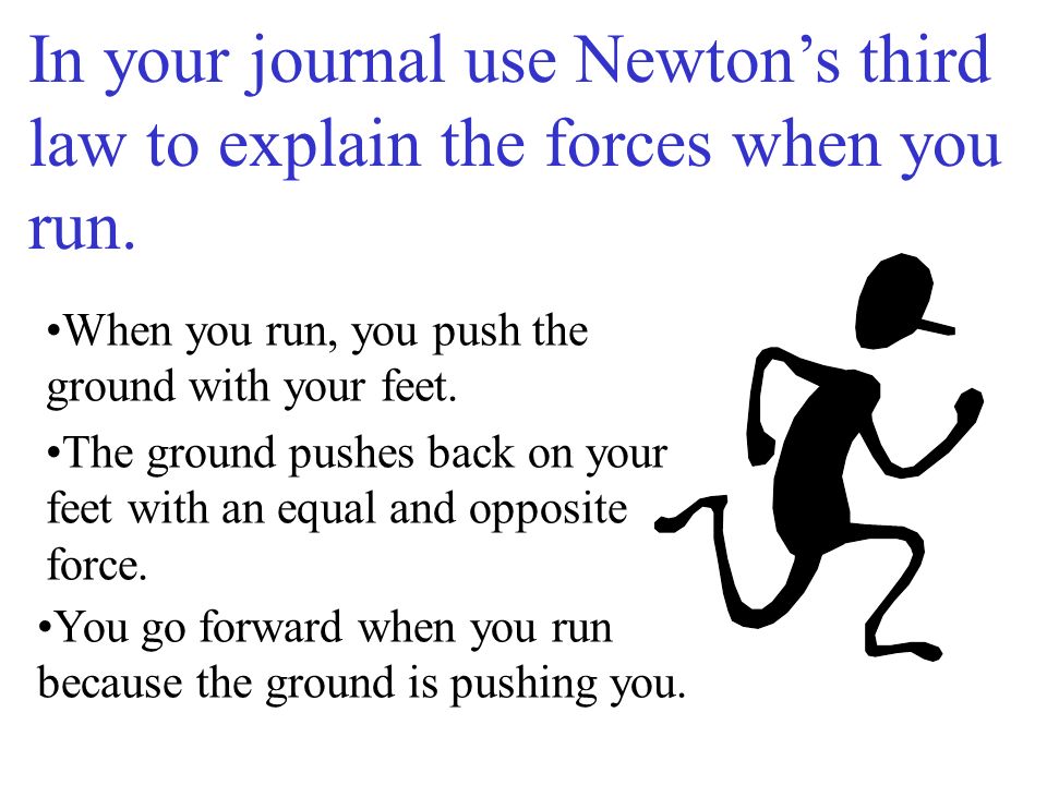In your journal use Newton’s third law to explain the forces when you run.