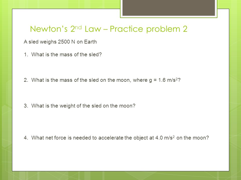 Newton’s 2 nd Law – Practice problem 2 A sled weighs 2500 N on Earth 1.