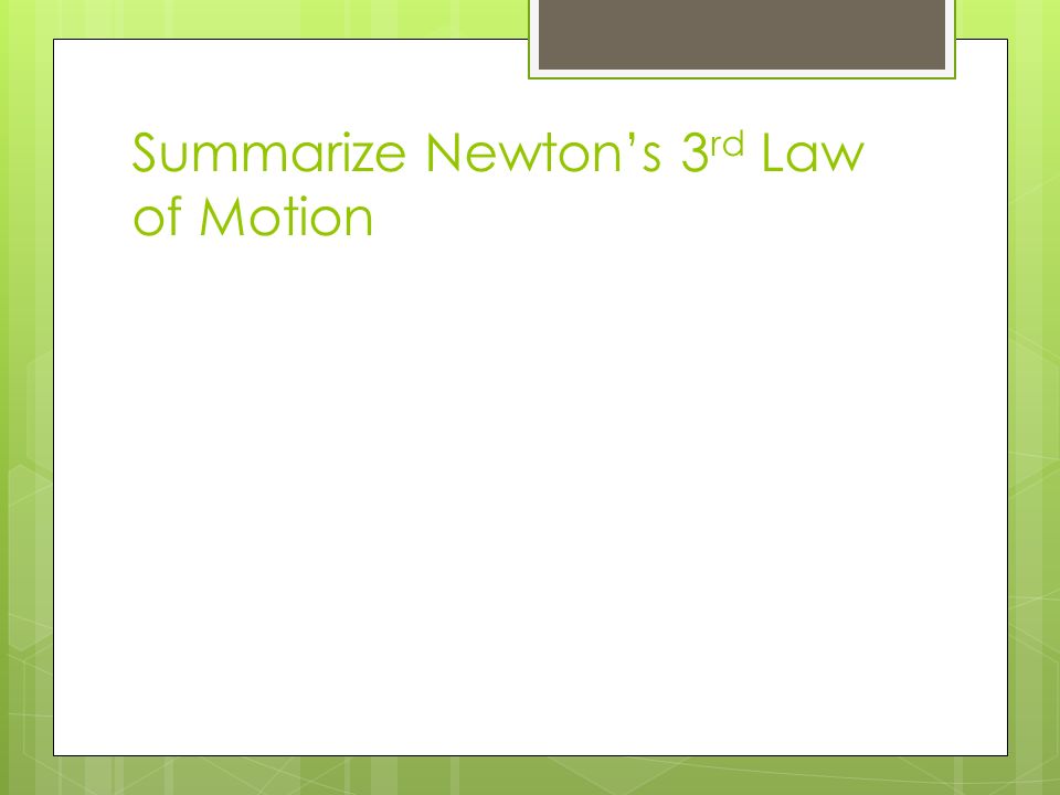 Summarize Newton’s 3 rd Law of Motion