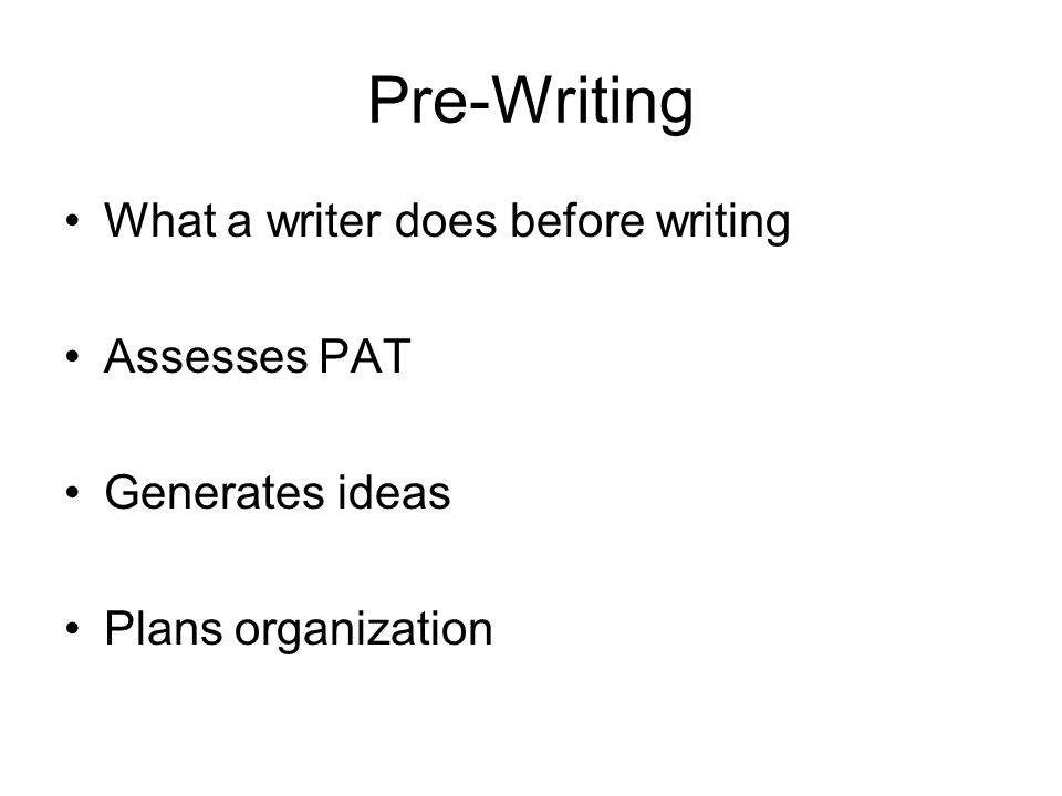 Pre-Writing What a writer does before writing Assesses PAT Generates ideas Plans organization