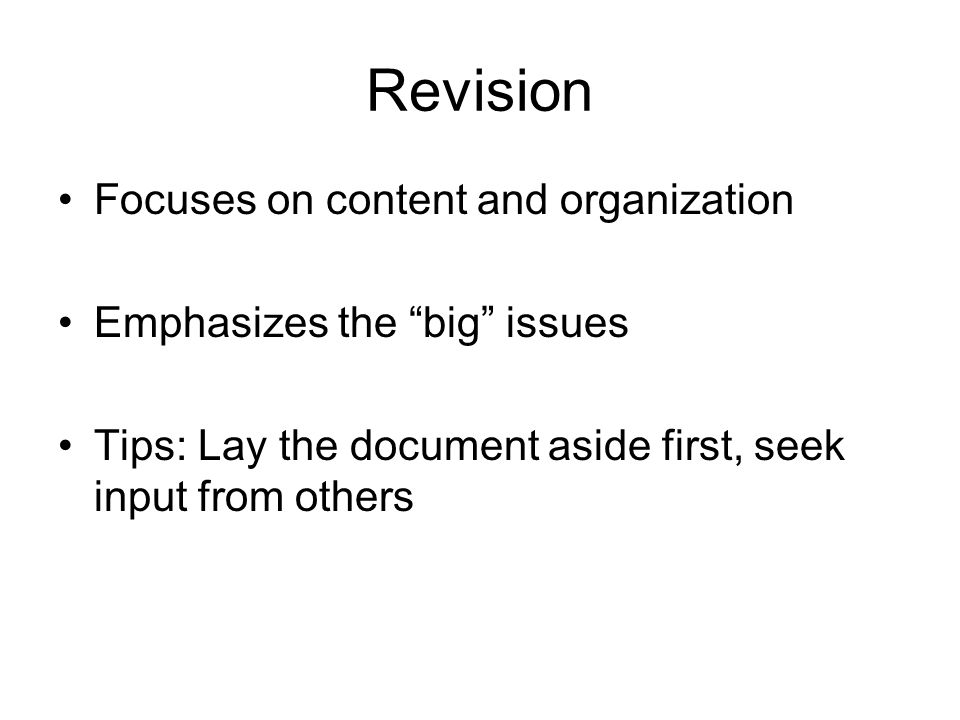 Revision Focuses on content and organization Emphasizes the big issues Tips: Lay the document aside first, seek input from others