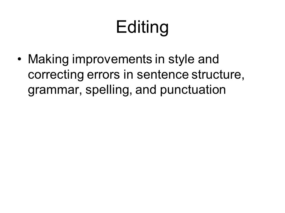 Editing Making improvements in style and correcting errors in sentence structure, grammar, spelling, and punctuation