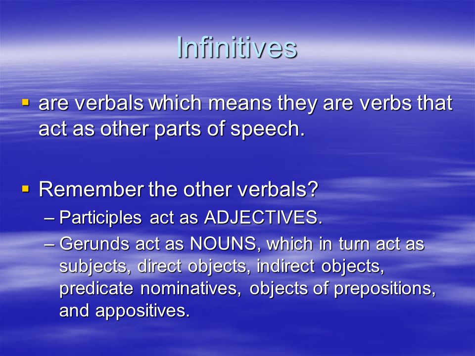 Infinitives  are verbals which means they are verbs that act as other parts of speech.