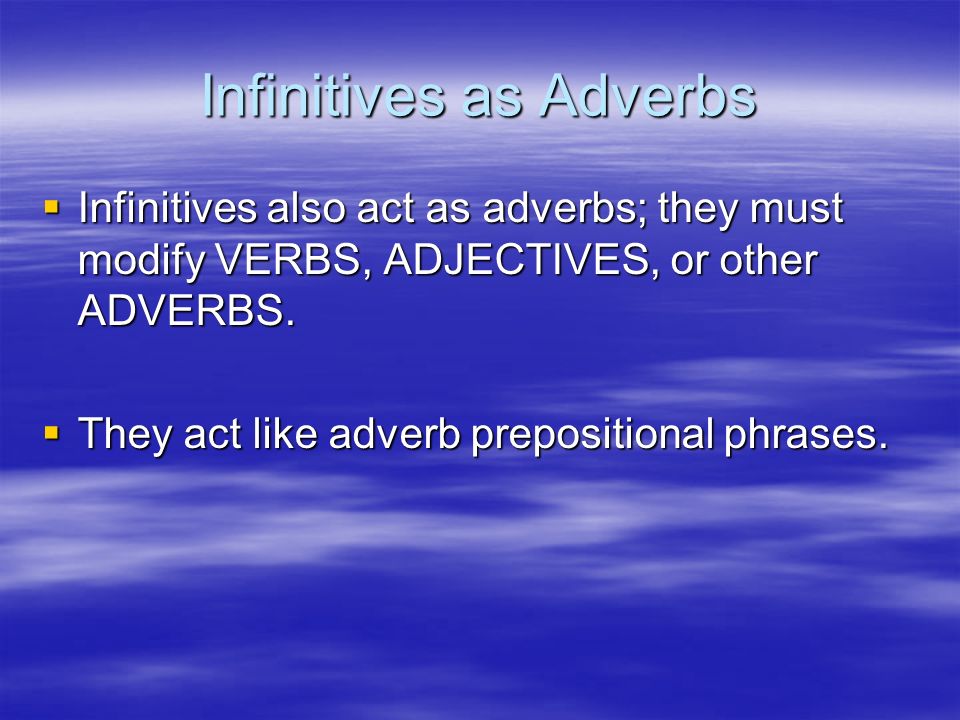 Infinitives as Adverbs  Infinitives also act as adverbs; they must modify VERBS, ADJECTIVES, or other ADVERBS.
