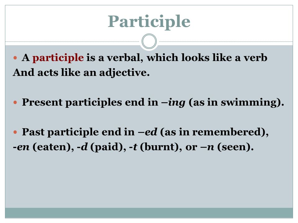 Participle A participle is a verbal, which looks like a verb And acts like an adjective.