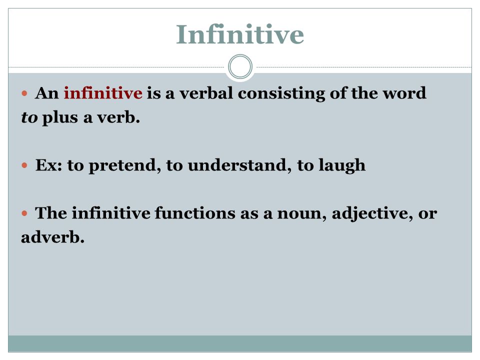 Infinitive An infinitive is a verbal consisting of the word to plus a verb.