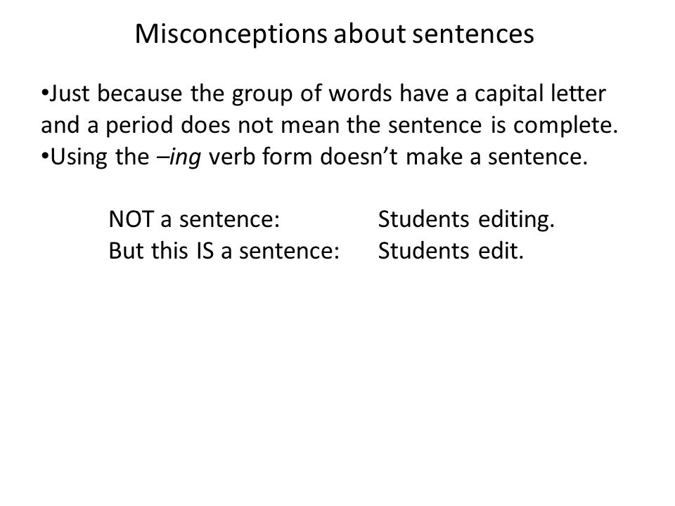 Misconceptions about sentences Just because the group of words have a capital letter and a period does not mean the sentence is complete.