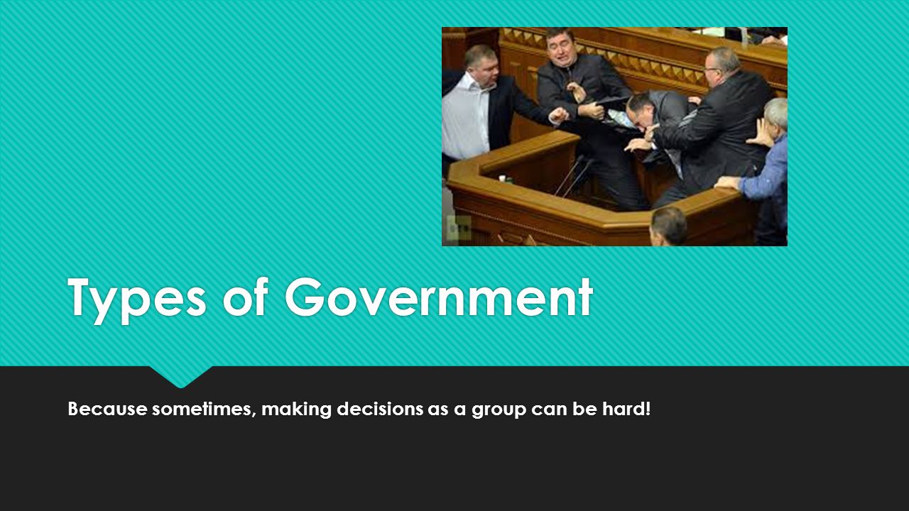 Types of Government Because sometimes, making decisions as a group can be hard!