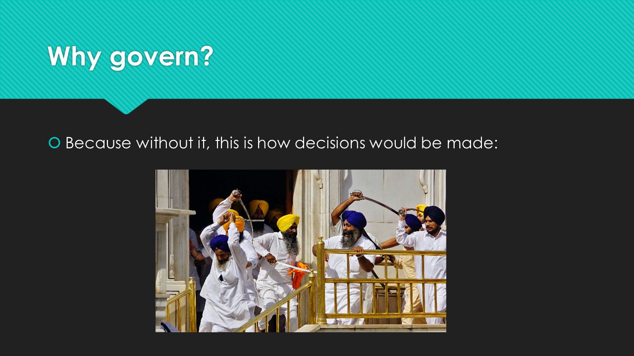 Why govern  Because without it, this is how decisions would be made:
