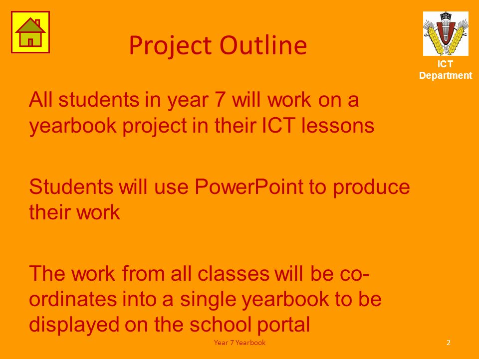 ICT Department Project Outline All students in year 7 will work on a yearbook project in their ICT lessons Students will use PowerPoint to produce their work The work from all classes will be co- ordinates into a single yearbook to be displayed on the school portal 2Year 7 Yearbook