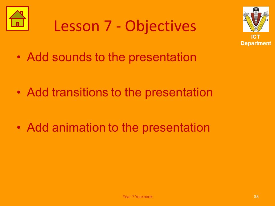 ICT Department Lesson 7 - Objectives Add sounds to the presentation Add transitions to the presentation Add animation to the presentation 35Year 7 Yearbook