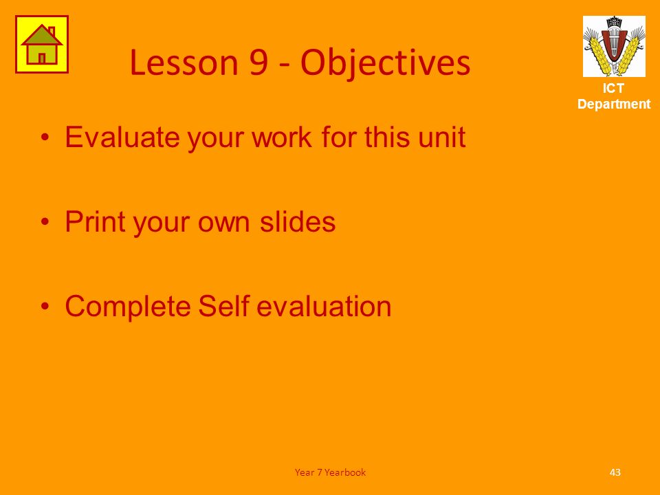 ICT Department Lesson 9 - Objectives Evaluate your work for this unit Print your own slides Complete Self evaluation 43Year 7 Yearbook