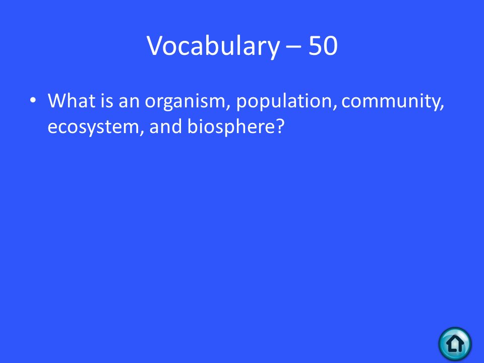 Vocabulary – 50 What is an organism, population, community, ecosystem, and biosphere