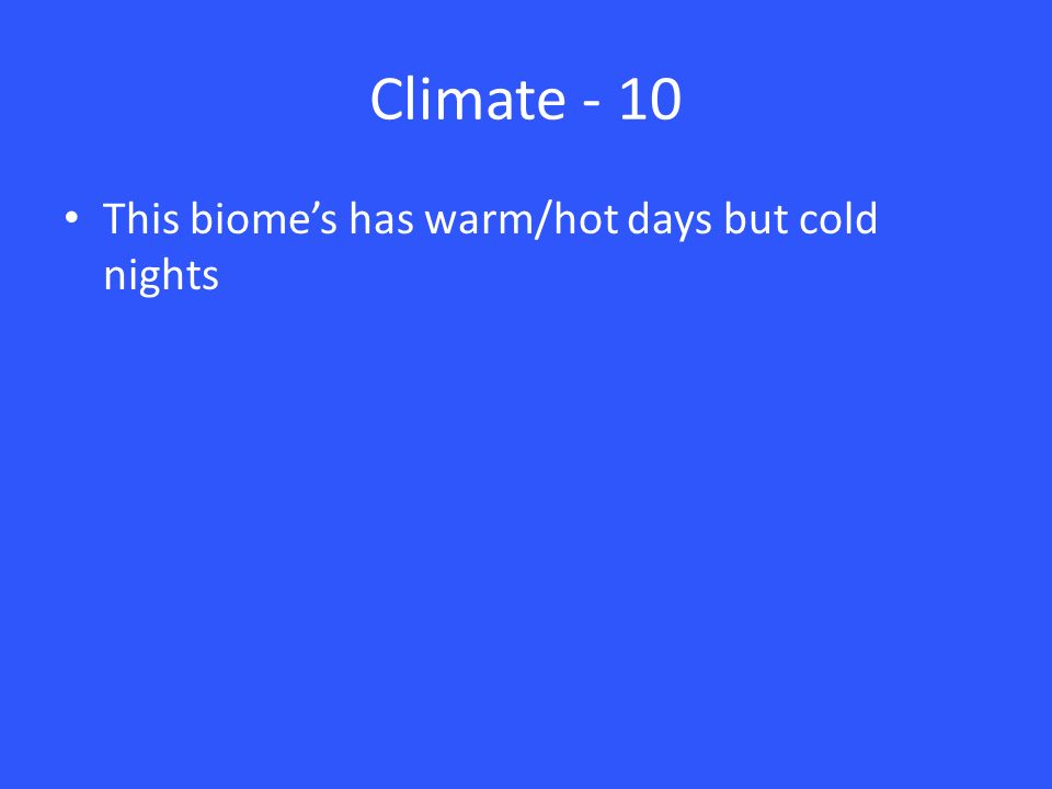 Climate - 10 This biome’s has warm/hot days but cold nights