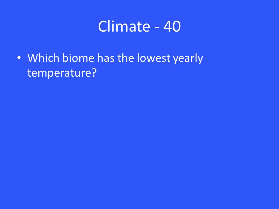 Climate - 40 Which biome has the lowest yearly temperature