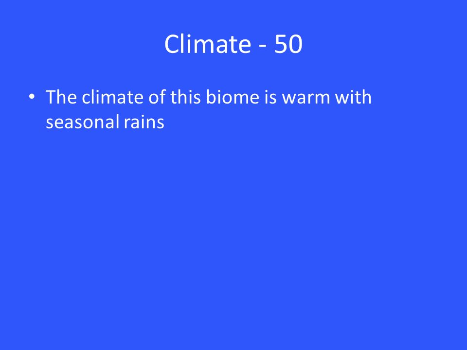 Climate - 50 The climate of this biome is warm with seasonal rains