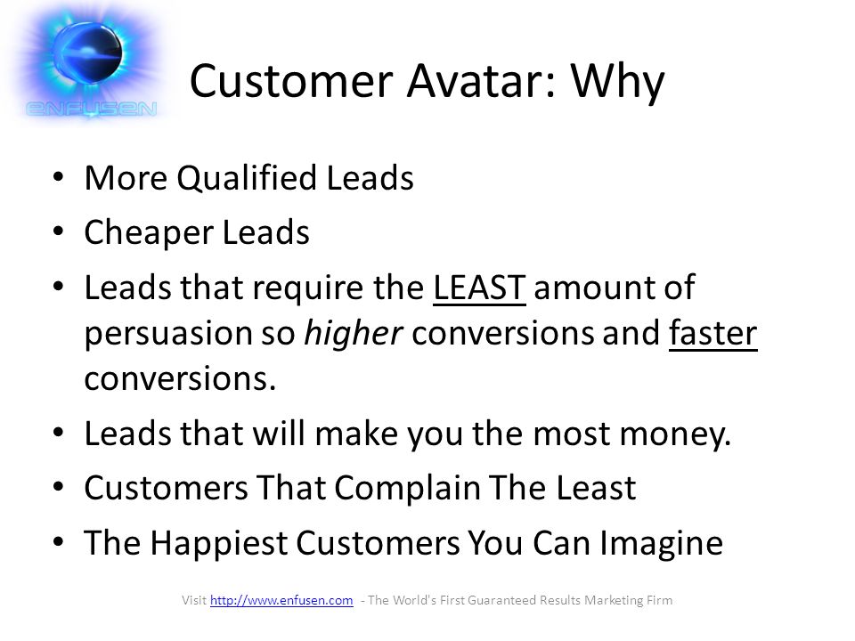 Customer Avatar: Why More Qualified Leads Cheaper Leads Leads that require the LEAST amount of persuasion so higher conversions and faster conversions.