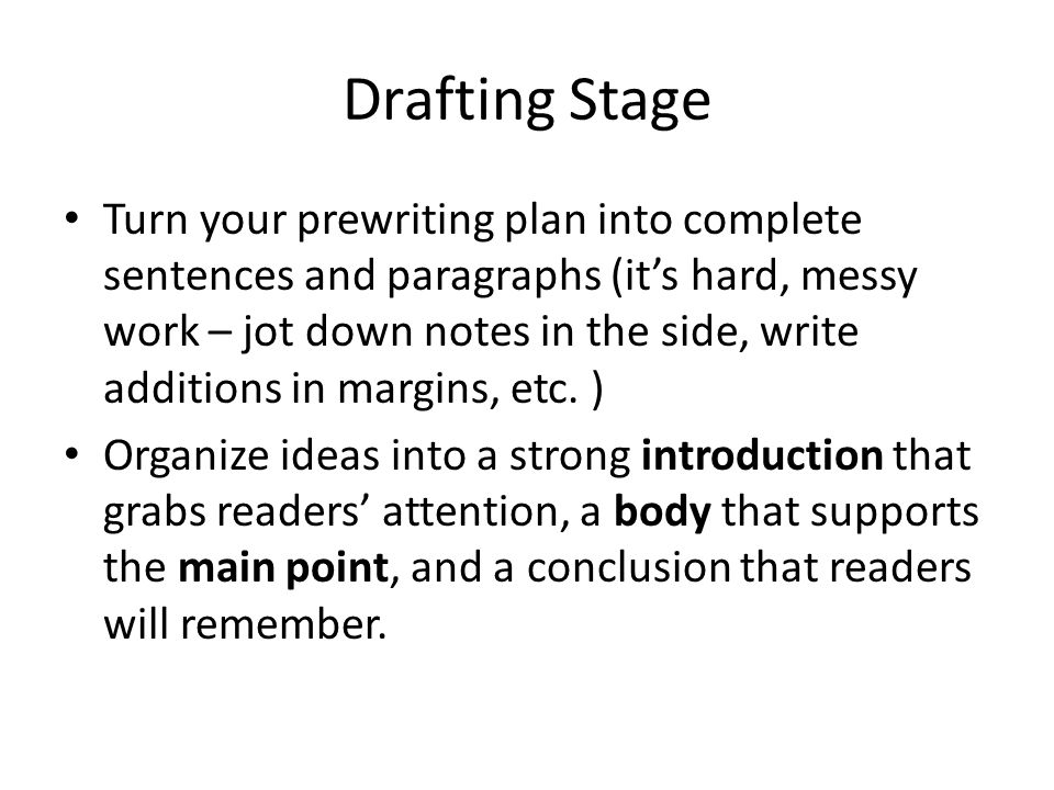 Drafting Stage Turn your prewriting plan into complete sentences and paragraphs (it’s hard, messy work – jot down notes in the side, write additions in margins, etc.