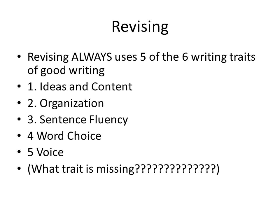 Revising Revising ALWAYS uses 5 of the 6 writing traits of good writing 1.