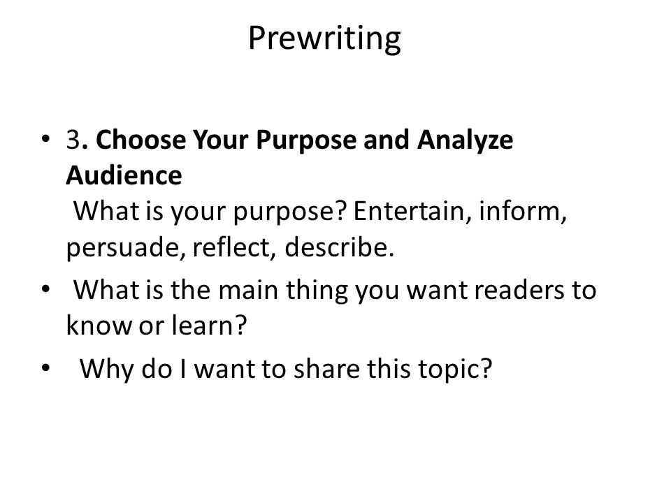 Prewriting 3. Choose Your Purpose and Analyze Audience What is your purpose.