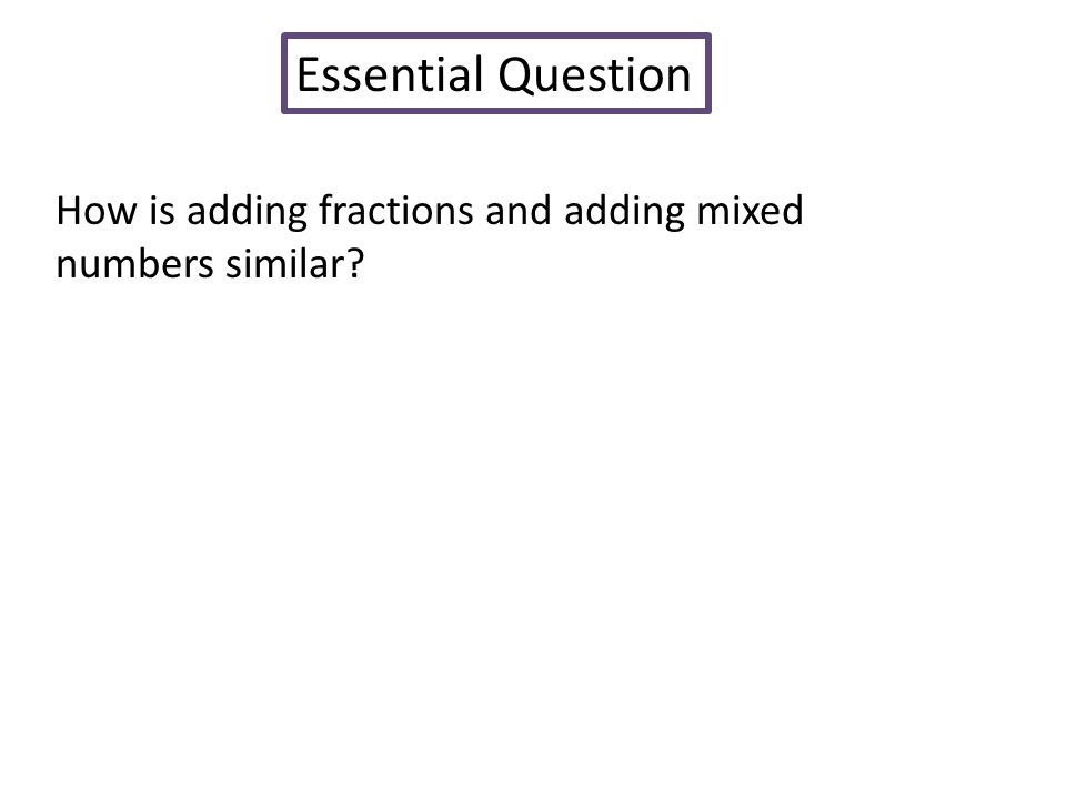 Essential Question How is adding fractions and adding mixed numbers similar