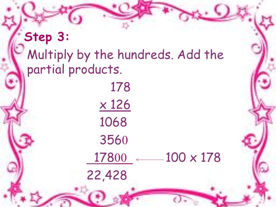 Step 3: Multiply by the hundreds. Add the partial products.