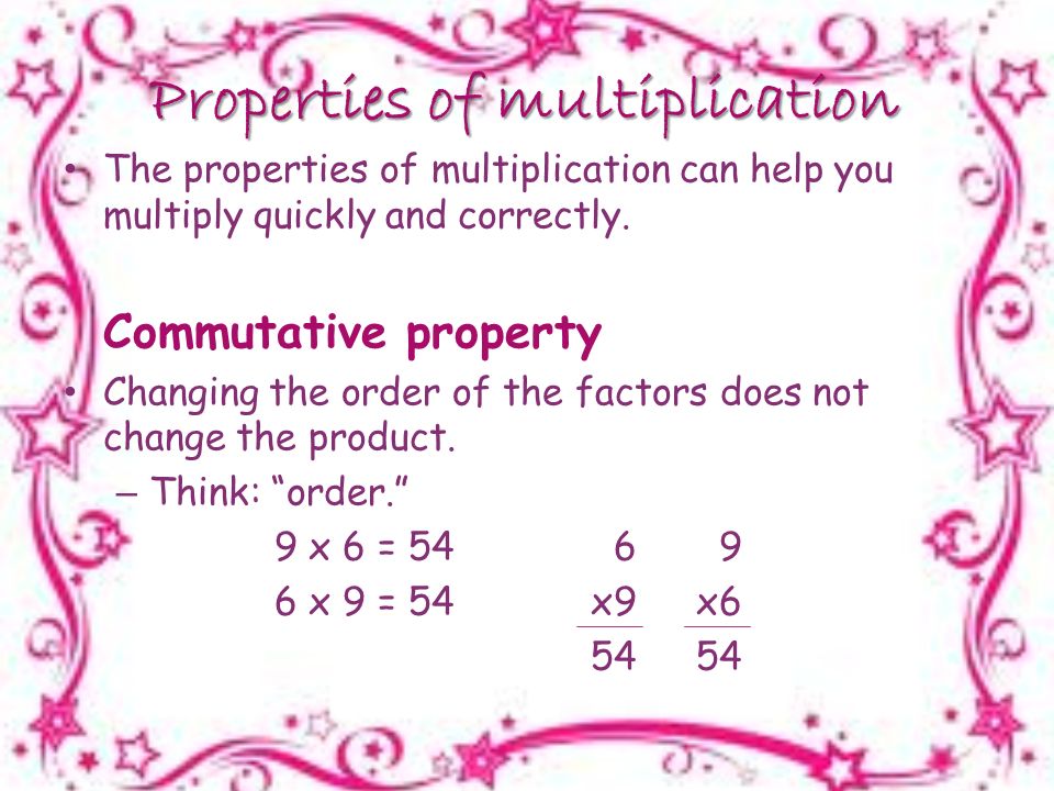 Properties of multiplication The properties of multiplication can help you multiply quickly and correctly.
