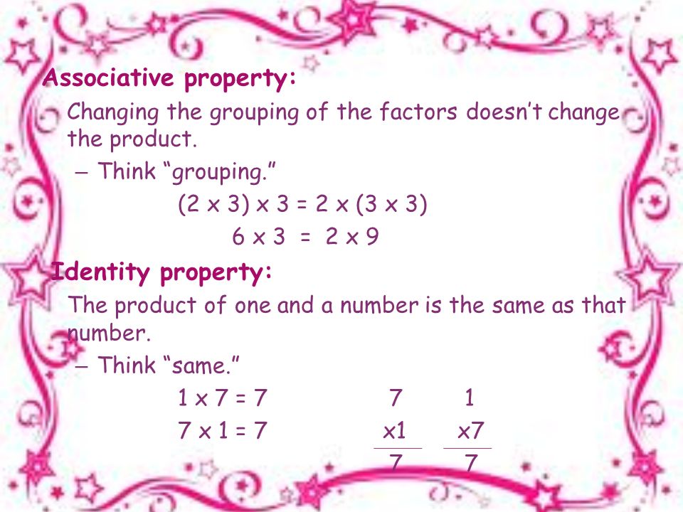 Associative property: Changing the grouping of the factors doesn’t change the product.