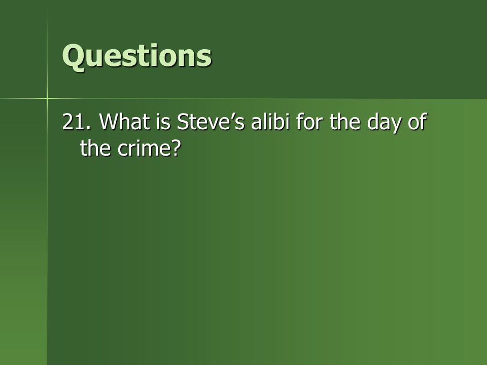 Questions 21. What is Steve’s alibi for the day of the crime
