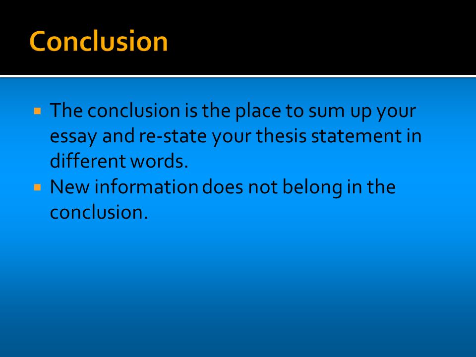  The conclusion is the place to sum up your essay and re-state your thesis statement in different words.