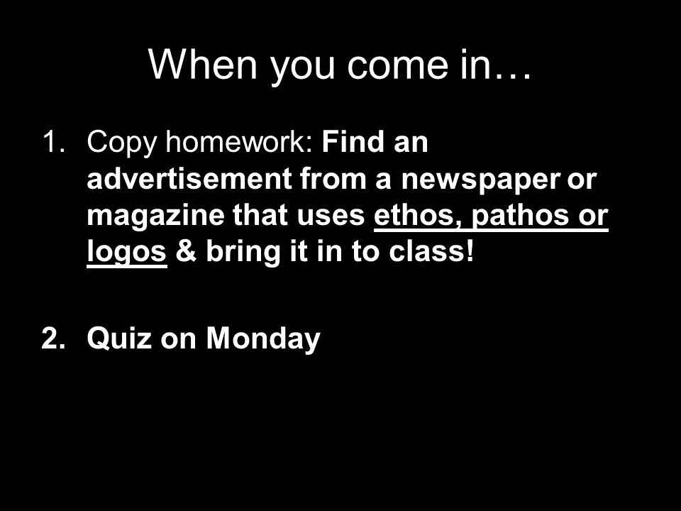 When you come in… 1.Copy homework: Find an advertisement from a newspaper or magazine that uses ethos, pathos or logos & bring it in to class.