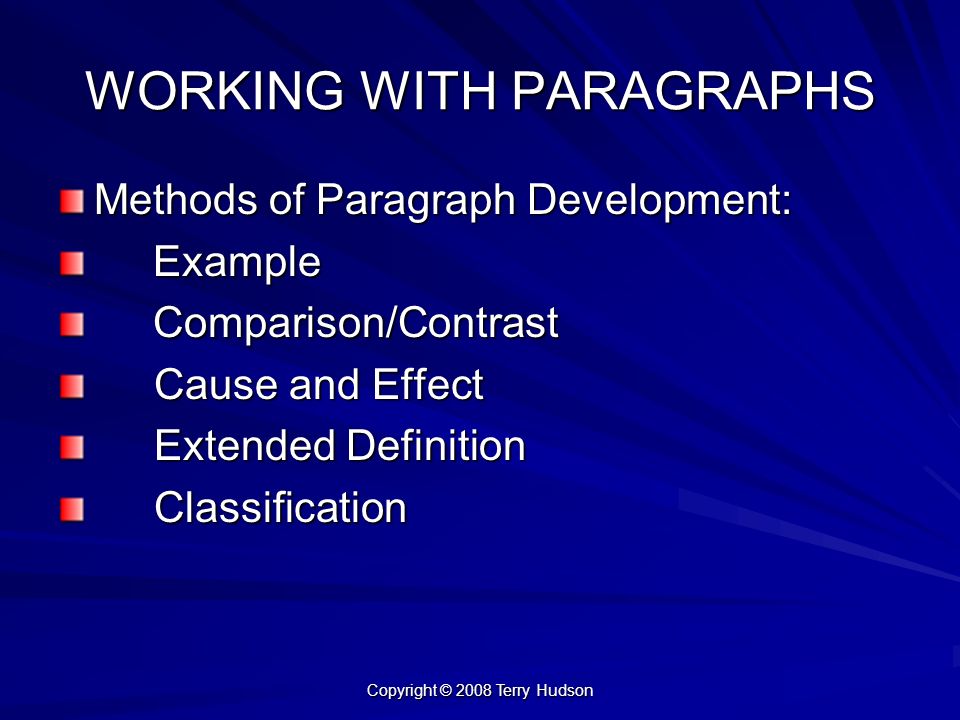 Copyright © 2008 Terry Hudson WORKING WITH PARAGRAPHS Methods of Paragraph Development: Example Example Comparison/Contrast Comparison/Contrast Cause and Effect Extended Definition Classification