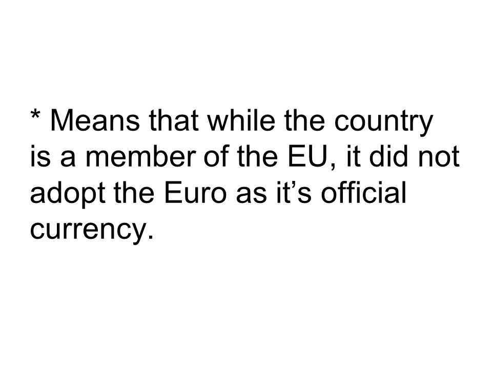 * Means that while the country is a member of the EU, it did not adopt the Euro as it’s official currency.