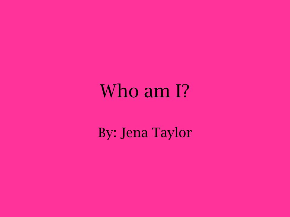 Who am I By: Jena Taylor