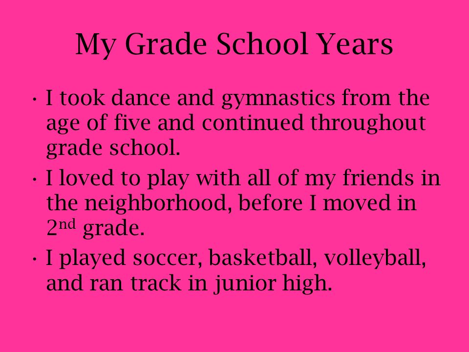 My Grade School Years I took dance and gymnastics from the age of five and continued throughout grade school.