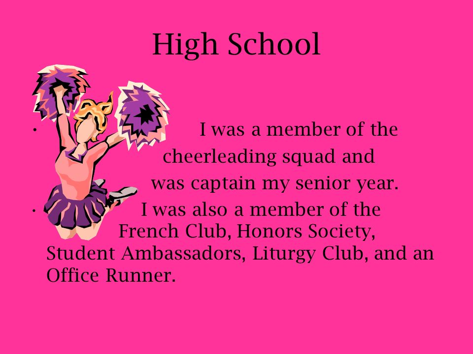 High School I was a member of the cheerleading squad and was captain my senior year.