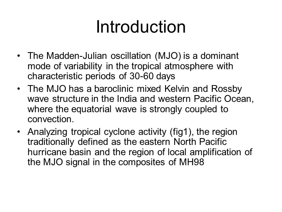 Introduction The Madden-Julian oscillation (MJO) is a dominant mode of variability in the tropical atmosphere with characteristic periods of days The MJO has a baroclinic mixed Kelvin and Rossby wave structure in the India and western Pacific Ocean, where the equatorial wave is strongly coupled to convection.